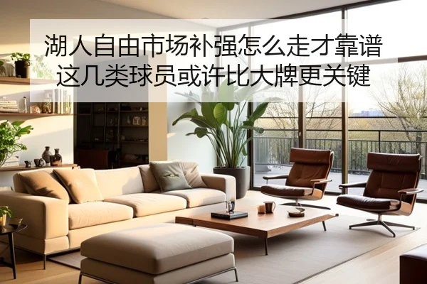 湖人自由市场补强怎么走才靠谱 这几类球员或许比大牌更关键